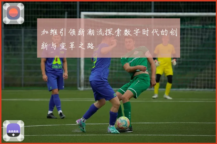 加维引领新潮流探索数字时代的创新与变革之路