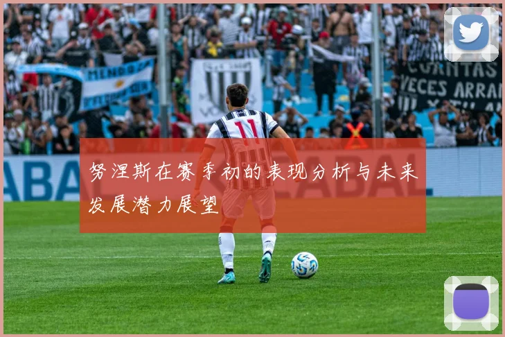 努涅斯在赛季初的表现分析与未来发展潜力展望