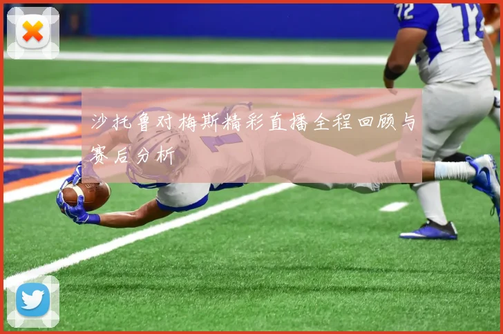 沙托鲁对梅斯精彩直播全程回顾与赛后分析