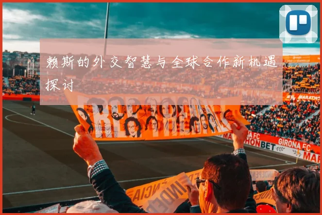 赖斯的外交智慧与全球合作新机遇探讨