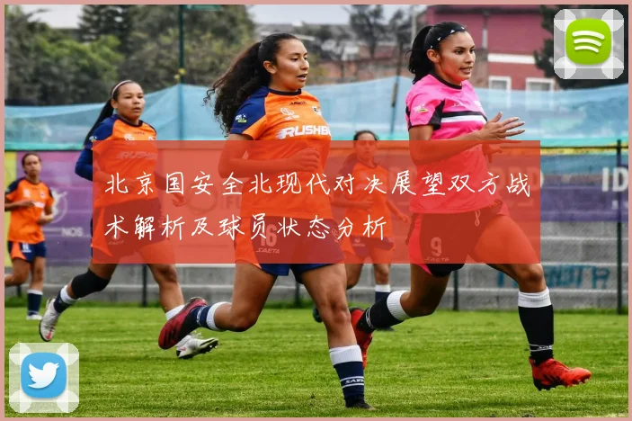 北京国安全北现代对决展望双方战术解析及球员状态分析