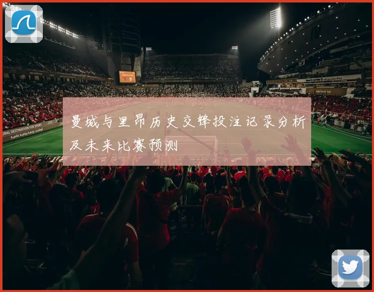 曼城与里昂历史交锋投注记录分析及未来比赛预测