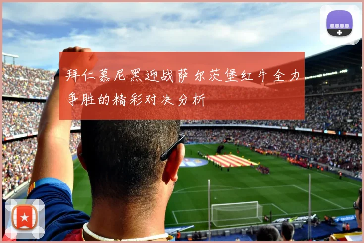 拜仁慕尼黑迎战萨尔茨堡红牛全力争胜的精彩对决分析