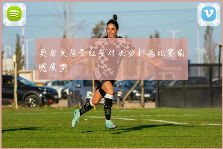 奥尔良与圣红星对决分析及比赛前瞻展望