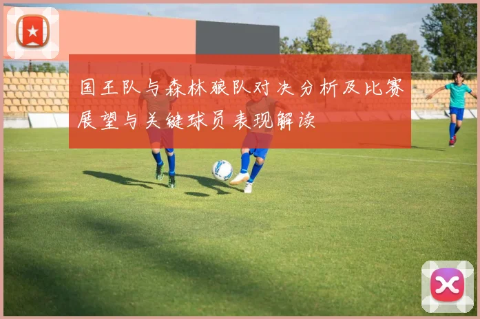 国王队与森林狼队对决分析及比赛展望与关键球员表现解读