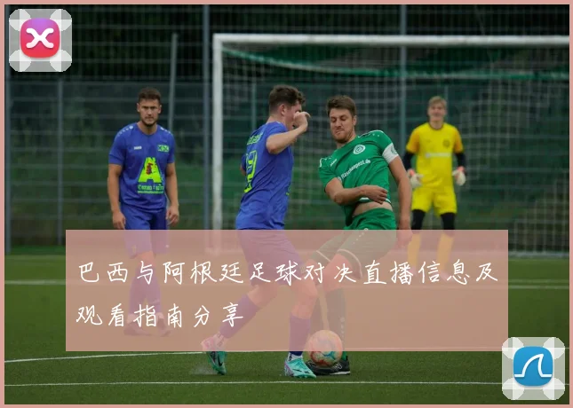 巴西与阿根廷足球对决直播信息及观看指南分享