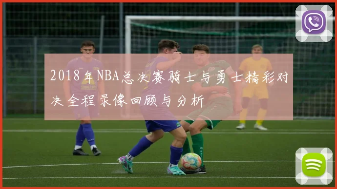 2018年NBA总决赛骑士与勇士精彩对决全程录像回顾与分析