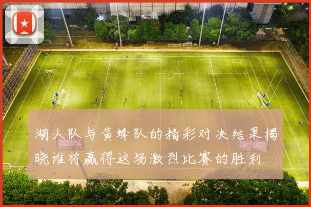 湖人队与黄蜂队的精彩对决结果揭晓谁将赢得这场激烈比赛的胜利