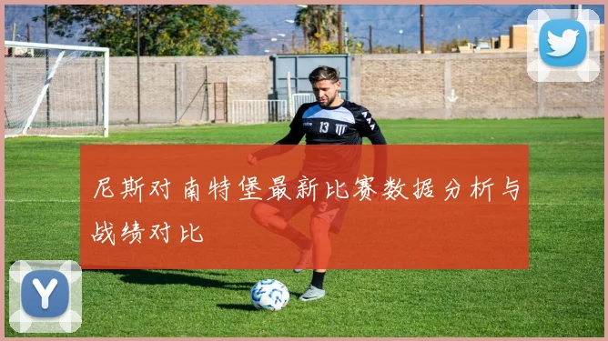 尼斯对南特堡最新比赛数据分析与战绩对比