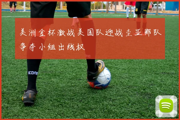 美洲金杯激战美国队迎战圭亚那队争夺小组出线权