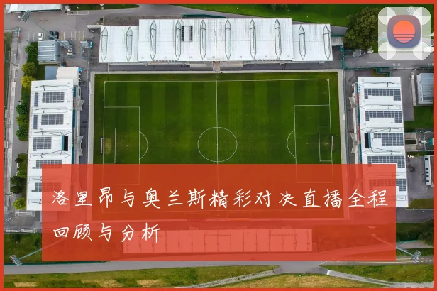 洛里昂与奥兰斯精彩对决直播全程回顾与分析
