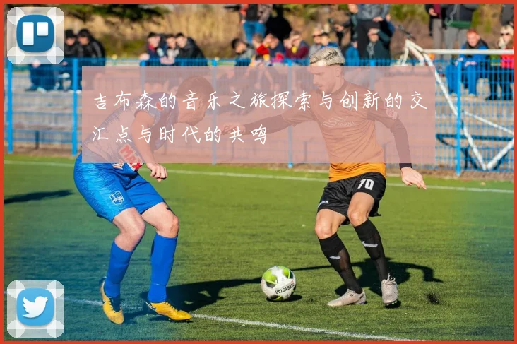 吉布森的音乐之旅探索与创新的交汇点与时代的共鸣