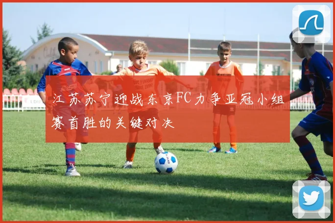 江苏苏宁迎战东京FC力争亚冠小组赛首胜的关键对决