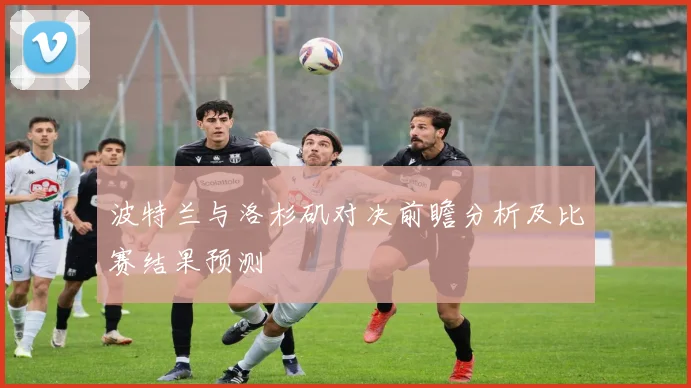 波特兰与洛杉矶对决前瞻分析及比赛结果预测