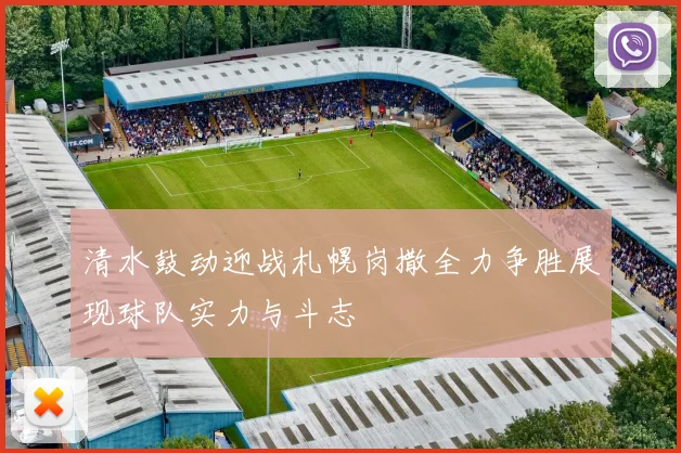 清水鼓动迎战札幌岗撒全力争胜展现球队实力与斗志