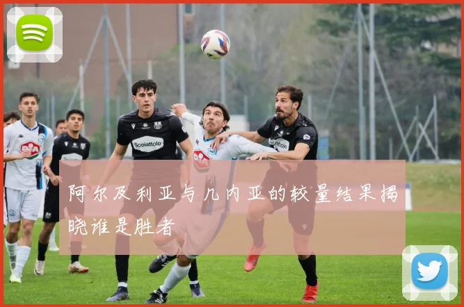 阿尔及利亚与几内亚的较量结果揭晓谁是胜者