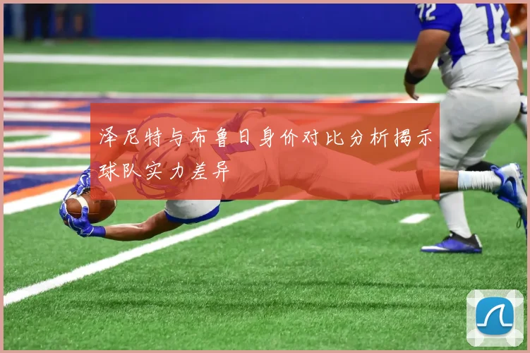 泽尼特与布鲁日身价对比分析揭示球队实力差异