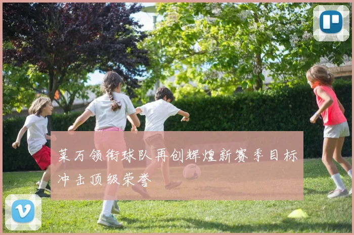 莱万领衔球队再创辉煌新赛季目标冲击顶级荣誉