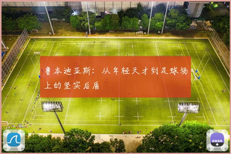 鲁本迪亚斯：从年轻天才到足球场上的坚实后盾