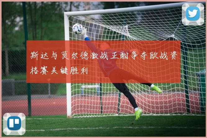 斯达与莫尔德激战正酣争夺欧战资格赛关键胜利